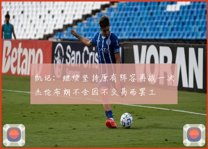 凯记：继续坚持原有阵容再战一次杰伦布朗不会因不交易而罢工