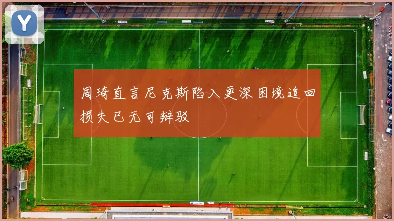 周琦直言尼克斯陷入更深困境追回损失已无可辩驳
