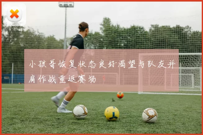 小孩哥恢复状态良好渴望与队友并肩作战重返赛场